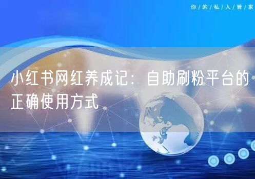 小红书网红养成记：自助刷粉平台的正确使用方式