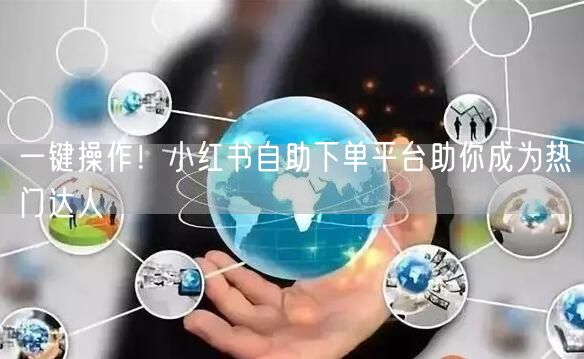 一键操作！小红书自助下单平台助你成为热门