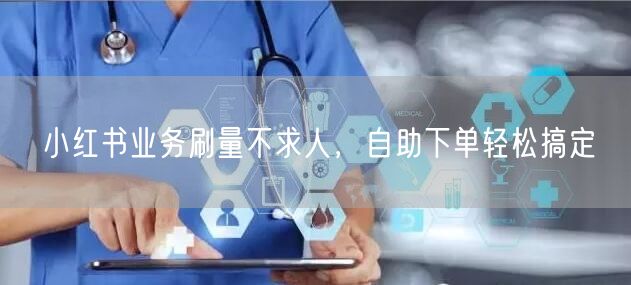 小红书业务刷量不求人，自助下单轻松搞定