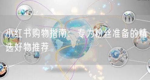 小红书购物指南：专为粉丝准备的精选好物推