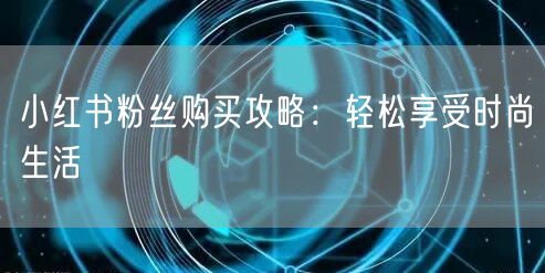 小红书粉丝购买攻略：轻松享受时尚生活