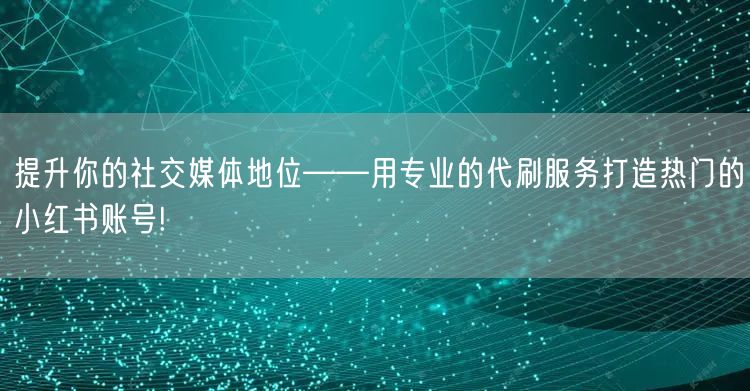 提升你的社交媒体地位——用专业的代刷服务
