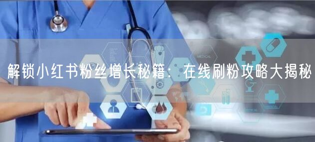 解锁小红书粉丝增长秘籍：在线刷粉攻略大揭秘