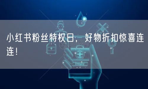 小红书粉丝特权日，好物折扣惊喜连连！