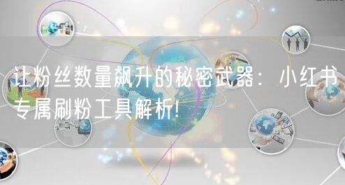 让粉丝数量飙升的秘密武器：小红书专属刷粉工具解析!