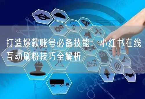 打造爆款账号必备技能:小红书在线互动刷粉技巧全解析