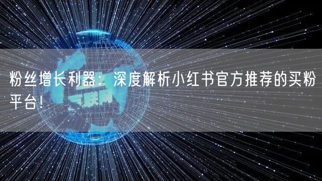 粉丝增长利器:深度解析小红书官方推荐的买粉平台!