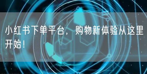 小红书下单平台，购物新体验从这里开始！