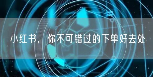 小红书，你不可错过的下单好去处