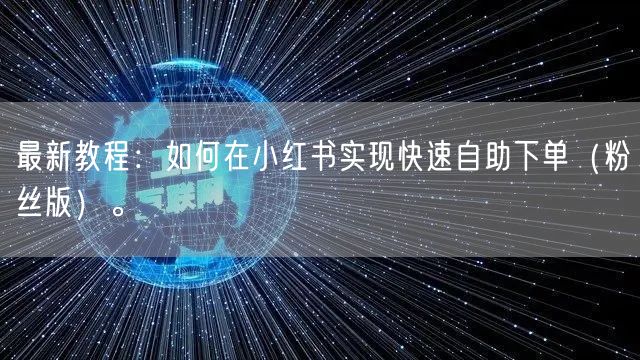 最新教程：如何在小红书实现快速自助下单（粉丝版）。
