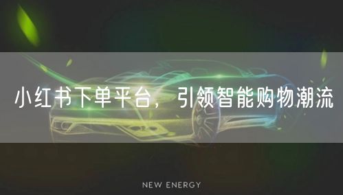 小红书下单平台，引领智能购物潮流