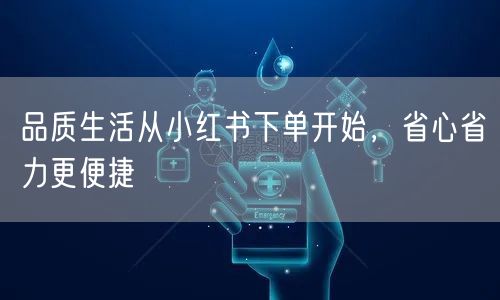 品质生活从小红书下单开始，省心省力更便捷