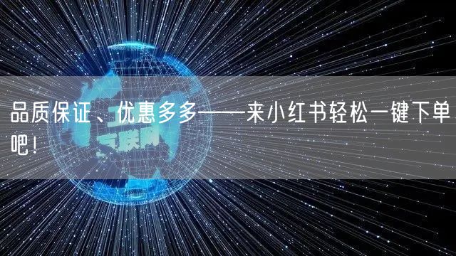 品质保证、优惠多多——来小红书轻松一键下单吧！