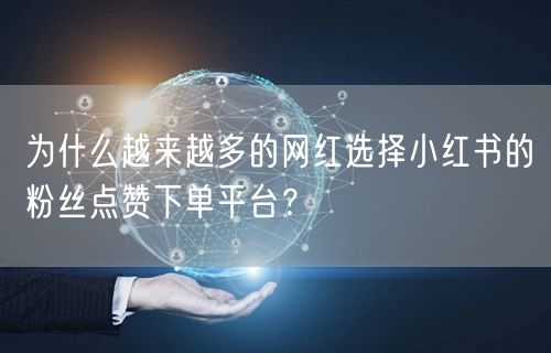 为什么越来越多的网红选择小红书的粉丝点赞下单平台？