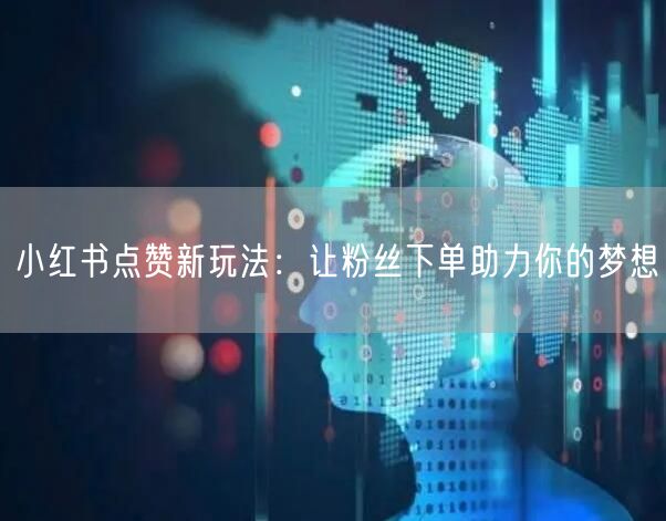 小红书点赞新玩法：让粉丝下单助力你的梦想