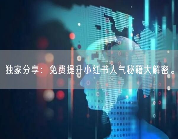 独家分享：免费提升小红书人气秘籍大解密。