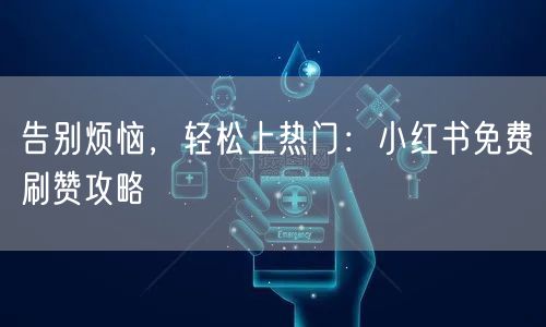 告别烦恼，轻松上热门：小红书免费刷赞攻略