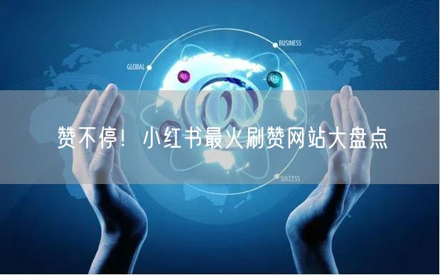 赞不停！小红书最火刷赞网站大盘点