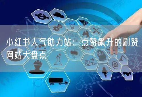 小红书人气助力站：点赞飙升的刷赞网站大盘点