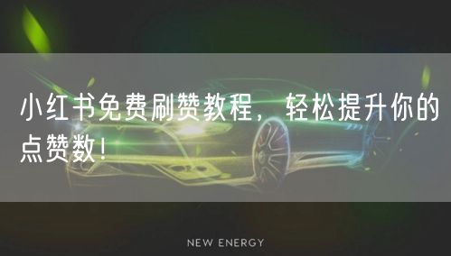 小红书免费刷赞教程，轻松提升你的点赞数！