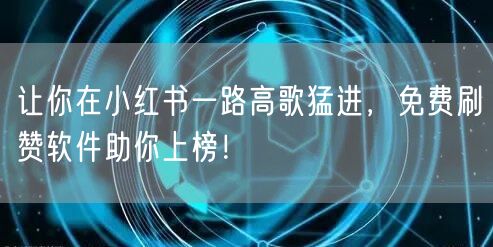 让你在小红书一路高歌猛进，免费刷赞软件助你上榜！