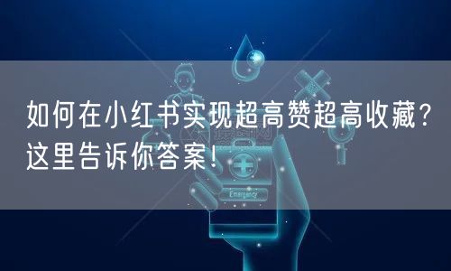 如何在小红书实现超高赞超高收藏？这里告诉你答案！