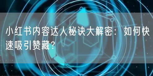小红书内容达人秘诀大解密：如何快速吸引赞藏？