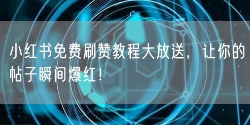 小红书免费刷赞教程大放送,让你的帖子瞬间爆红!