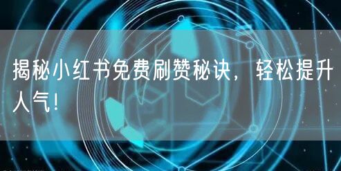 揭秘小红书免费刷赞秘诀，轻松提升人气！