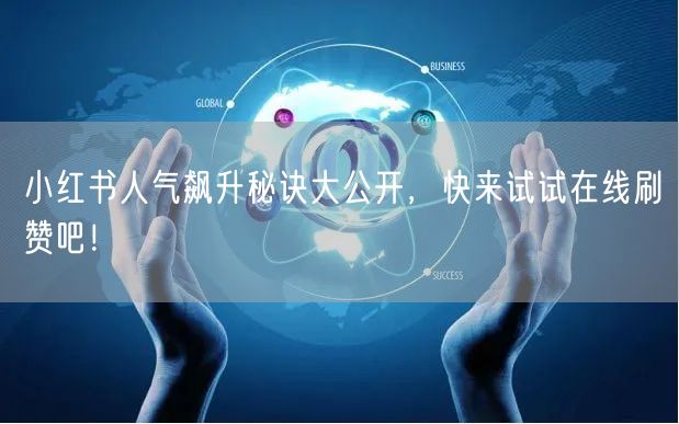 小红书人气飙升秘诀大公开，快来试试在线刷赞吧！