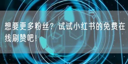 想要更多粉丝？试试小红书的免费在线刷赞吧！