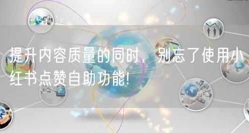 提升内容质量的同时，别忘了使用小红书点赞自助功能!