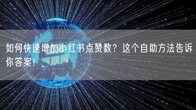 如何快速增加小红书点赞数？这个自助方法告诉你答案！