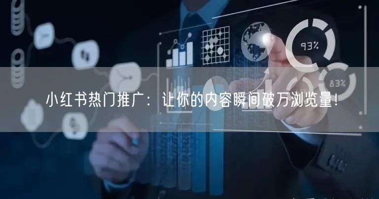 小红书热门推广：让你的内容瞬间破万浏览量！