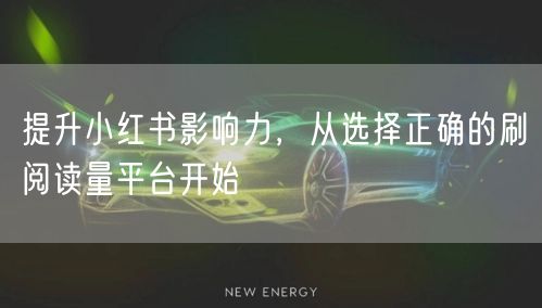 提升小红书影响力，从选择正确的刷阅读量平台开始