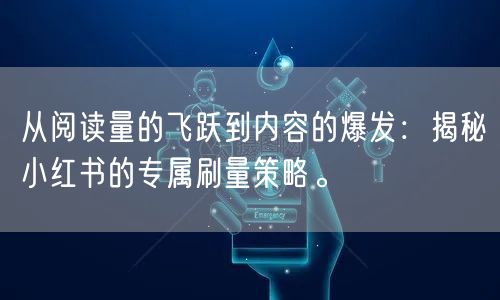 从阅读量的飞跃到内容的爆发：揭秘小红书的专属刷量策略。