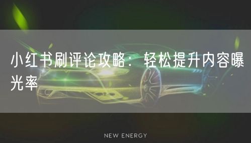 小红书刷评论攻略：轻松提升内容曝光率