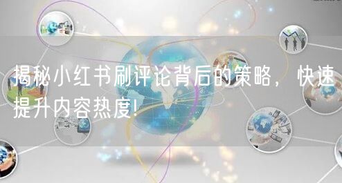 揭秘小红书刷评论背后的策略，快速提升内容热度!
