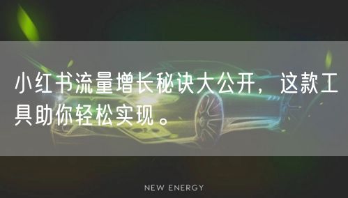小红书流量增长秘诀大公开，这款工具助你轻松实现。