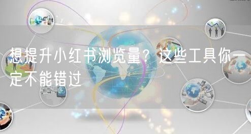 想提升小红书浏览量？这些工具你一定不能错过