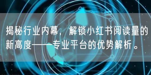 揭秘行业内幕，解锁小红书阅读量的新高度——专业平台的优势解析。