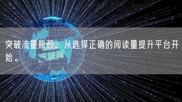 突破流量瓶颈，从选择正确的阅读量提升平台开始。
