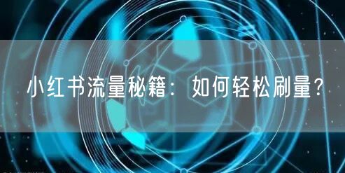 小红书流量秘籍：如何轻松刷量？
