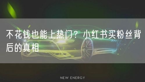 不花钱也能上热门？小红书买粉丝背后的真相