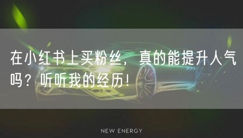 在小红书上买粉丝，真的能提升人气吗？听听我的经历！
