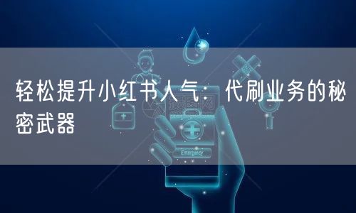 轻松提升小红书人气：代刷业务的秘密武器