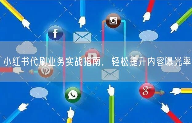 小红书代刷业务实战指南，轻松提升内容曝光率