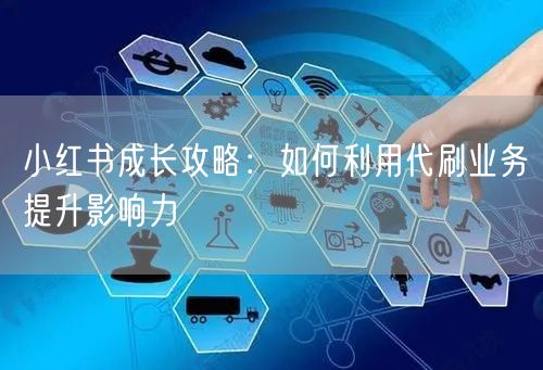 小红书成长攻略：如何利用代刷业务提升影响
