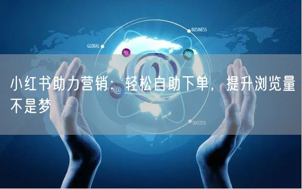 小红书助力营销：轻松自助下单，提升浏览量不是梦