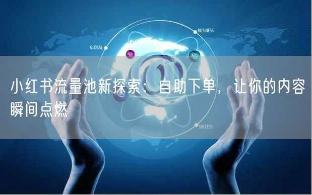 小红书流量池新探索：自助下单，让你的内容瞬间点燃